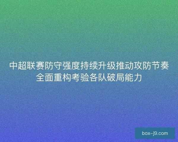 中超联赛防守强度持续升级推动攻防节奏全面重构考验各队破局能力